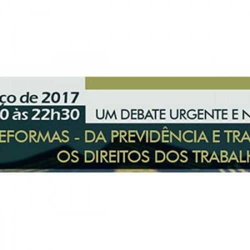 Debate: As Reformas da Previdência e Trabalhista, os Direitos dos Trabalhadores